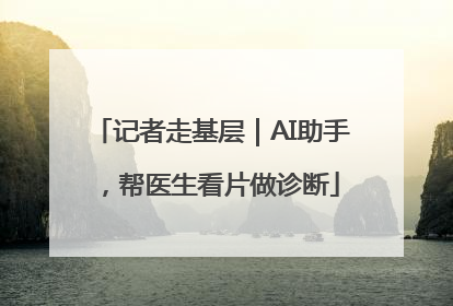 记者走基层｜AI助手，帮医生看片做诊断